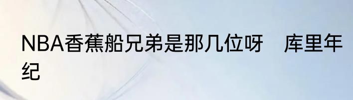 NBA香蕉船兄弟是那几位呀　库里年纪