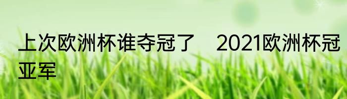上次欧洲杯谁夺冠了　2021欧洲杯冠亚军