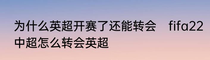 为什么英超开赛了还能转会　fifa22中超怎么转会英超
