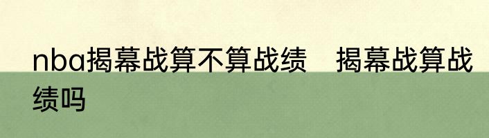 nba揭幕战算不算战绩　揭幕战算战绩吗