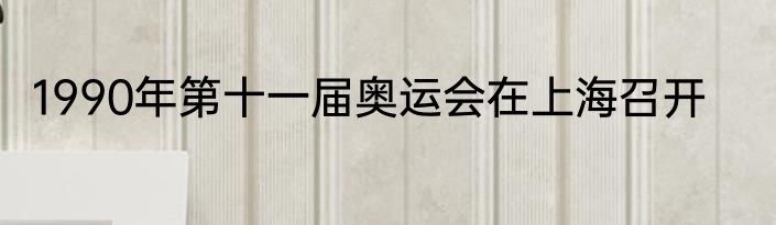 1990年第十一届奥运会在上海召开