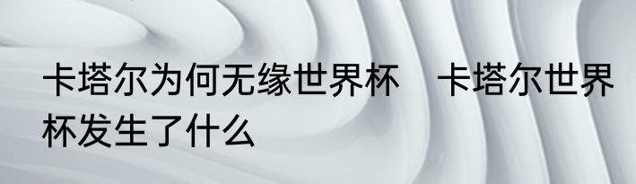 卡塔尔为何无缘世界杯　卡塔尔世界杯发生了什么