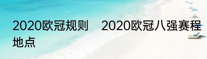 2020欧冠规则　2020欧冠八强赛程地点