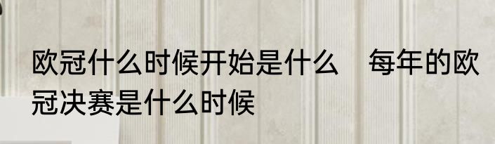 欧冠什么时候开始是什么　每年的欧冠决赛是什么时候