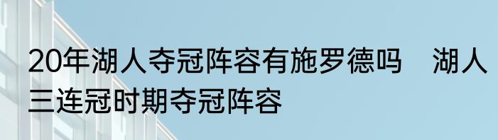 20年湖人夺冠阵容有施罗德吗　湖人三连冠时期夺冠阵容