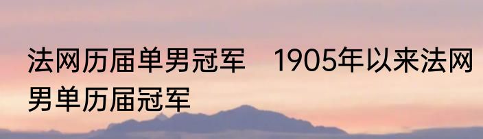 法网历届单男冠军　1905年以来法网男单历届冠军
