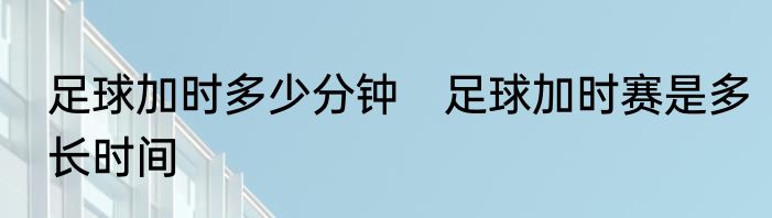 足球加时多少分钟　足球加时赛是多长时间