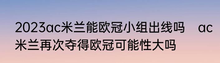 2023ac米兰能欧冠小组出线吗　ac米兰再次夺得欧冠可能性大吗