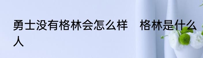 勇士没有格林会怎么样　格林是什么人