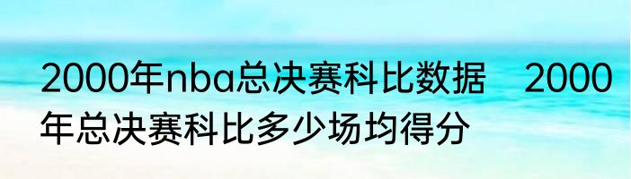 2000年nba总决赛科比数据　2000年总决赛科比多少场均得分