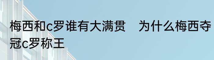 梅西和c罗谁有大满贯　为什么梅西夺冠c罗称王