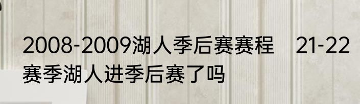 2008-2009湖人季后赛赛程　21-22赛季湖人进季后赛了吗