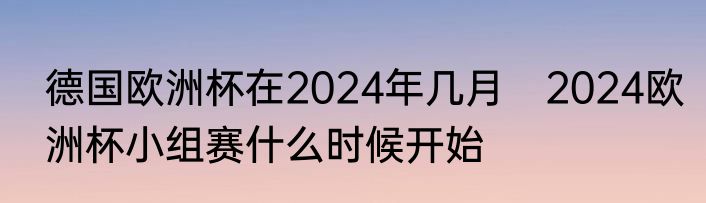 德国欧洲杯在2024年几月　2024欧洲杯小组赛什么时候开始