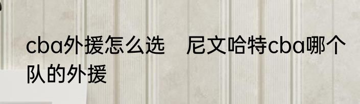 cba外援怎么选　尼文哈特cba哪个队的外援