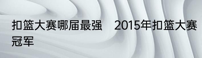 扣篮大赛哪届最强　2015年扣篮大赛冠军