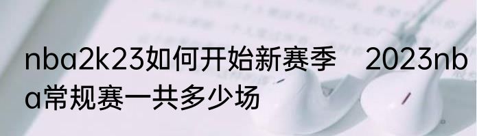nba2k23如何开始新赛季　2023nba常规赛一共多少场