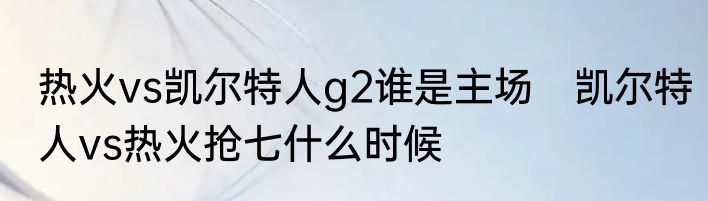 热火vs凯尔特人g2谁是主场　凯尔特人vs热火抢七什么时候