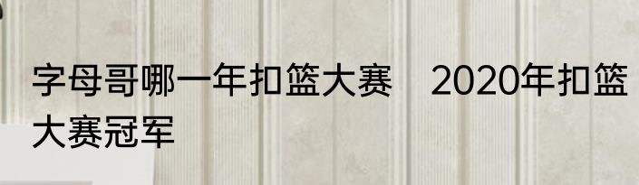 字母哥哪一年扣篮大赛　2020年扣篮大赛冠军