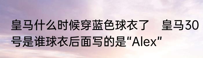 皇马什么时候穿蓝色球衣了　皇马30号是谁球衣后面写的是“Alex”