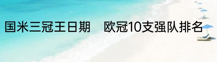 国米三冠王日期　欧冠10支强队排名