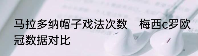 马拉多纳帽子戏法次数　梅西c罗欧冠数据对比