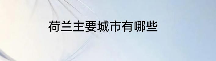 荷兰主要城市有哪些