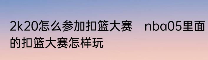 2k20怎么参加扣篮大赛　nba05里面的扣篮大赛怎样玩