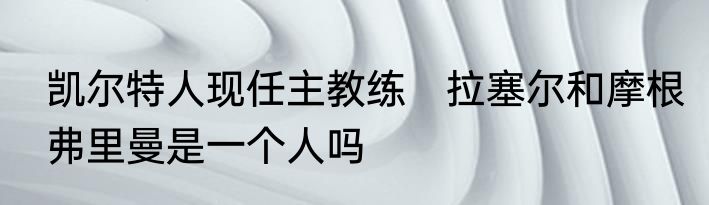 凯尔特人现任主教练　拉塞尔和摩根弗里曼是一个人吗