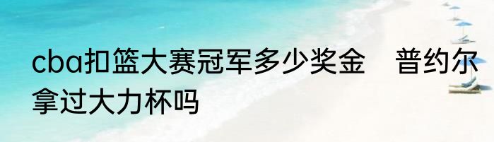 cba扣篮大赛冠军多少奖金　普约尔拿过大力杯吗