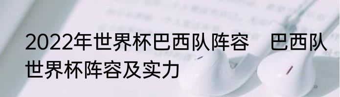 2022年世界杯巴西队阵容　巴西队世界杯阵容及实力