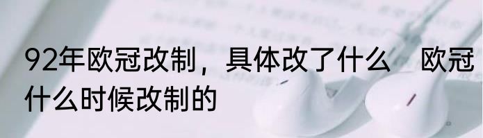 92年欧冠改制，具体改了什么　欧冠什么时候改制的