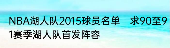 NBA湖人队2015球员名单　求90至91赛季湖人队首发阵容