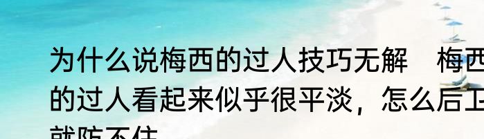 为什么说梅西的过人技巧无解　梅西的过人看起来似乎很平淡，怎么后卫就防不住