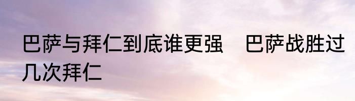巴萨与拜仁到底谁更强　巴萨战胜过几次拜仁
