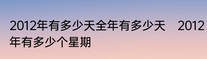 2012年有多少天全年有多少天　2012年有多少个星期