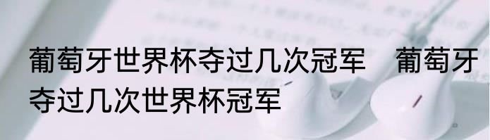 葡萄牙世界杯夺过几次冠军　葡萄牙夺过几次世界杯冠军