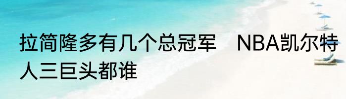 拉简隆多有几个总冠军　NBA凯尔特人三巨头都谁