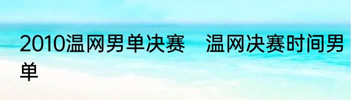 2010温网男单决赛　温网决赛时间男单