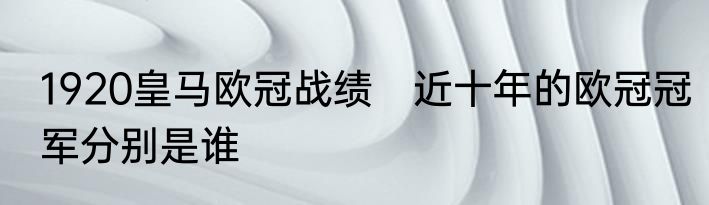 1920皇马欧冠战绩　近十年的欧冠冠军分别是谁