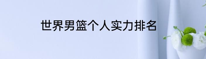 世界男篮个人实力排名