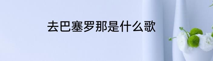 去巴塞罗那是什么歌