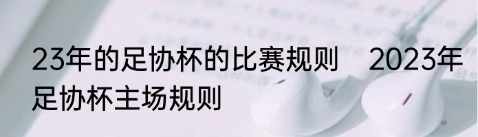 23年的足协杯的比赛规则　2023年足协杯主场规则