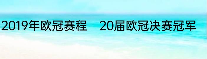 2019年欧冠赛程　20届欧冠决赛冠军