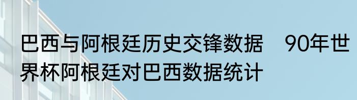 巴西与阿根廷历史交锋数据　90年世界杯阿根廷对巴西数据统计