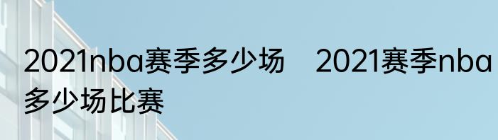 2021nba赛季多少场　2021赛季nba多少场比赛