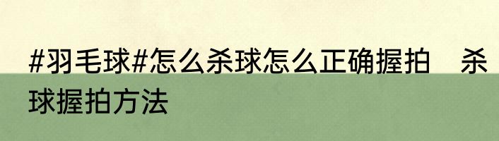 #羽毛球#怎么杀球怎么正确握拍　杀球握拍方法