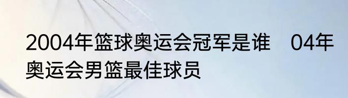 2004年篮球奥运会冠军是谁　04年奥运会男篮最佳球员