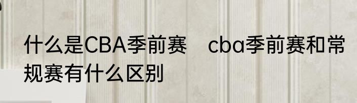 什么是CBA季前赛　cba季前赛和常规赛有什么区别
