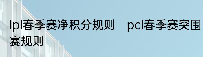 lpl春季赛净积分规则　pcl春季赛突围赛规则