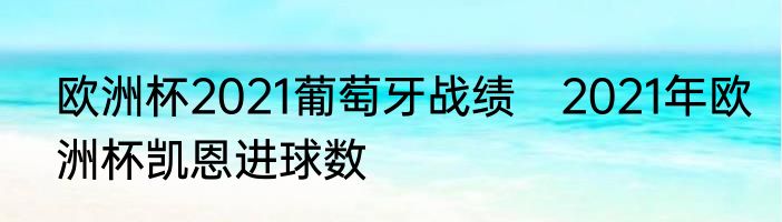 欧洲杯2021葡萄牙战绩　2021年欧洲杯凯恩进球数